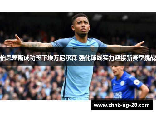 伯恩茅斯成功签下埃万尼尔森 强化锋线实力迎接新赛季挑战