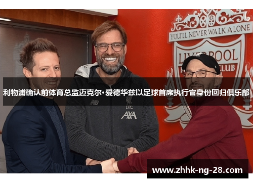 利物浦确认前体育总监迈克尔·爱德华兹以足球首席执行官身份回归俱乐部