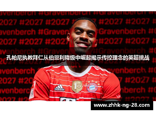 孔帕尼执教拜仁从伯恩利降级中崛起揭示传控理念的英超挑战 孔帕尼执教拜仁从伯恩利降级中崛起揭示传控理念的英超挑战
