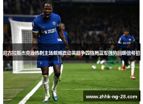 尼古拉斯杰克逊热刺主场戴帽震动英超争四格局蓝军强势回暖信号初