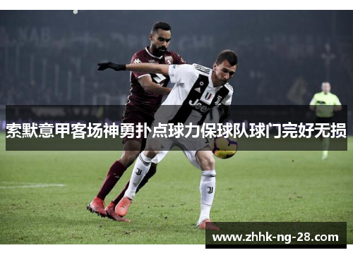 索默意甲客场神勇扑点球力保球队球门完好无损