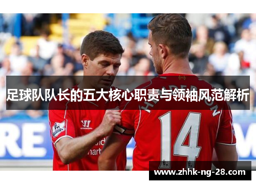 足球队队长的五大核心职责与领袖风范解析