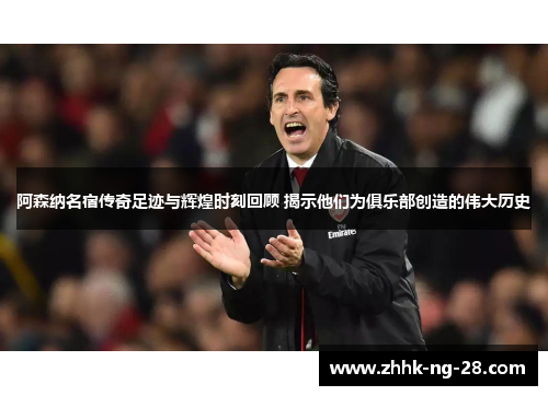 阿森纳名宿传奇足迹与辉煌时刻回顾 揭示他们为俱乐部创造的伟大历史 阿森纳名宿传奇足迹与辉煌时刻回顾 揭示他们为俱乐部创造的伟大历史