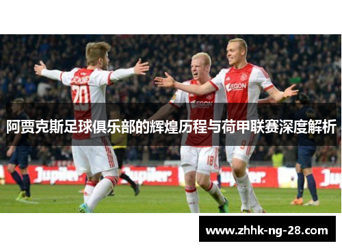 阿贾克斯足球俱乐部的辉煌历程与荷甲联赛深度解析