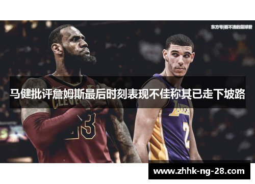 马健批评詹姆斯最后时刻表现不佳称其已走下坡路