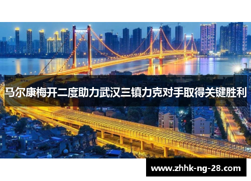 马尔康梅开二度助力武汉三镇力克对手取得关键胜利
