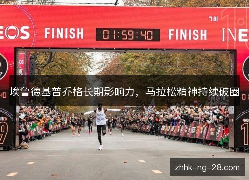 埃鲁德基普乔格长期影响力,马拉松精神持续破圈 埃鲁德基普乔格长期影响力,马拉松精神持续破圈