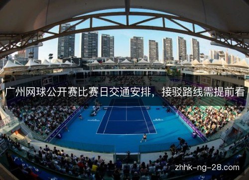 广州网球公开赛比赛日交通安排,接驳路线需提前看 广州网球公开赛比赛日交通安排,接驳路线需提前看